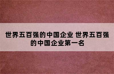 世界五百强的中国企业 世界五百强的中国企业第一名